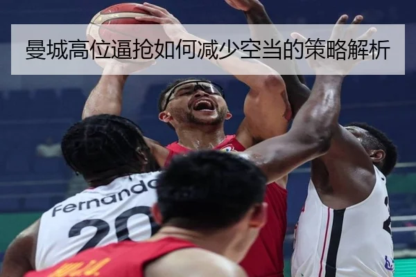曼城高位逼抢如何减少空当的策略解析